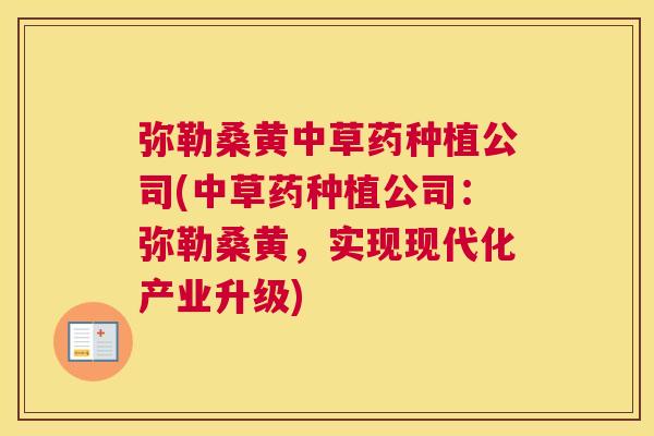 弥勒桑黄中草药种植公司(中草药种植公司:弥勒桑黄,实现现代化产业升级) 弥勒桑黄中草药种植公司(中草药种植公司:弥勒桑黄,实现现代化产业升级)