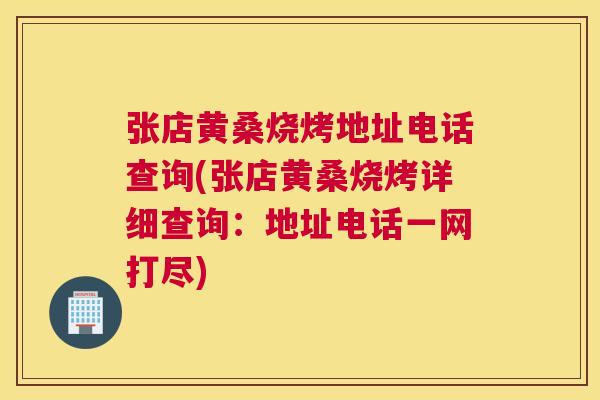 张店黄桑烧烤地址电话查询(张店黄桑烧烤详细查询:地址电话一网打尽) 张店黄桑烧烤地址电话查询(张店黄桑烧烤详细查询:地址电话一网打尽)