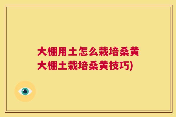 大棚用土怎么栽培桑黄大棚土栽培桑黄技巧) 大棚用土怎么栽培桑黄大棚土栽培桑黄技巧)