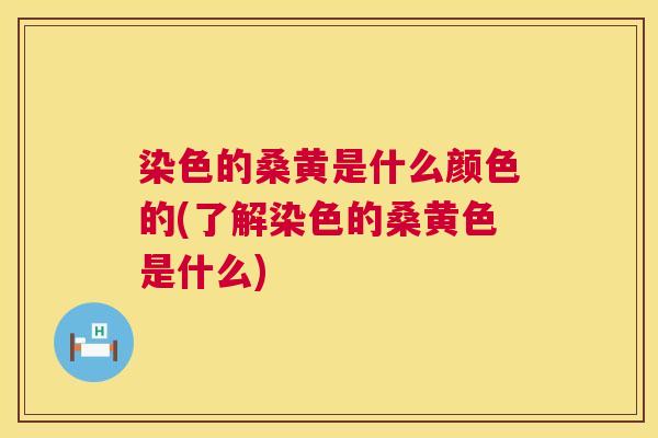 染色的桑黄是什么颜色的(了解染色的桑黄色是什么) 染色的桑黄是什么颜色的(了解染色的桑黄色是什么)