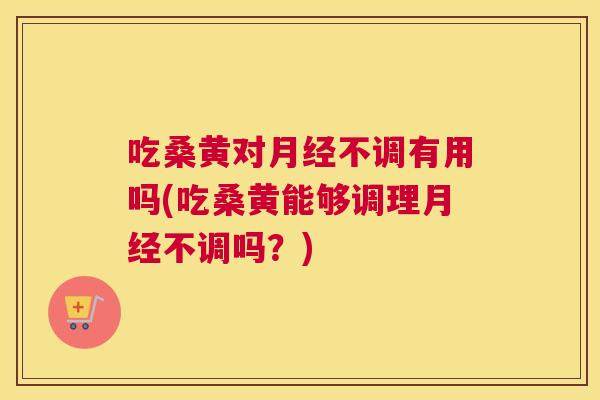 吃桑黄对不调有用吗(吃桑黄能够调理不调吗？)