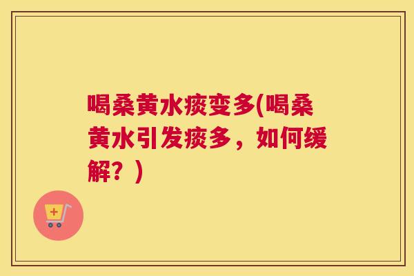 喝桑黄水痰变多(喝桑黄水引发痰多，如何缓解？)