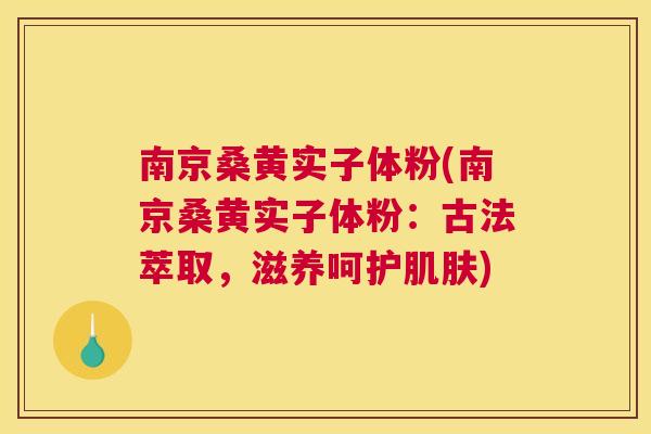 南京桑黄实子体粉(南京桑黄实子体粉:古法萃取,滋养呵护) 南京桑黄实子体粉(南京桑黄实子体粉:古法萃取,滋养呵护)