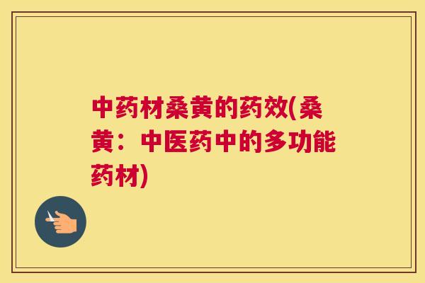材桑黄的(桑黄:中医药中的多功能药材) 材桑黄的(桑黄:中医药中的多功能药材)