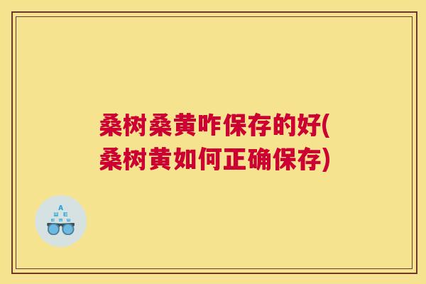 桑树桑黄咋保存的好(桑树黄如何正确保存) 桑树桑黄咋保存的好(桑树黄如何正确保存)