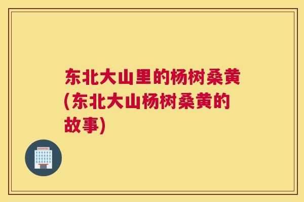 东北大山里的杨树桑黄(东北大山杨树桑黄的故事) 东北大山里的杨树桑黄(东北大山杨树桑黄的故事)