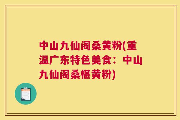 中山九仙阁桑黄粉(重温广东特色美食:中山九仙阁桑椹黄粉) 中山九仙阁桑黄粉(重温广东特色美食:中山九仙阁桑椹黄粉)