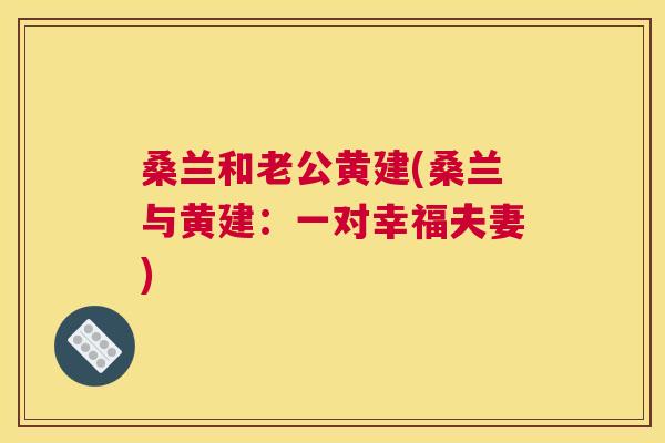 桑兰和老公黄建(桑兰与黄建:一对幸福夫妻) 桑兰和老公黄建(桑兰与黄建:一对幸福夫妻)