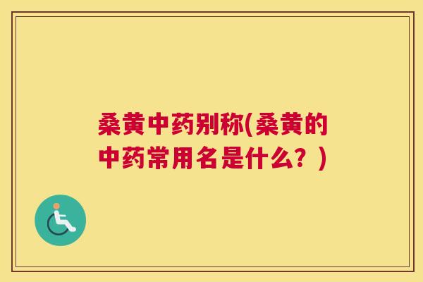 桑黄别称(桑黄的常用名是什么?) 桑黄别称(桑黄的常用名是什么?)