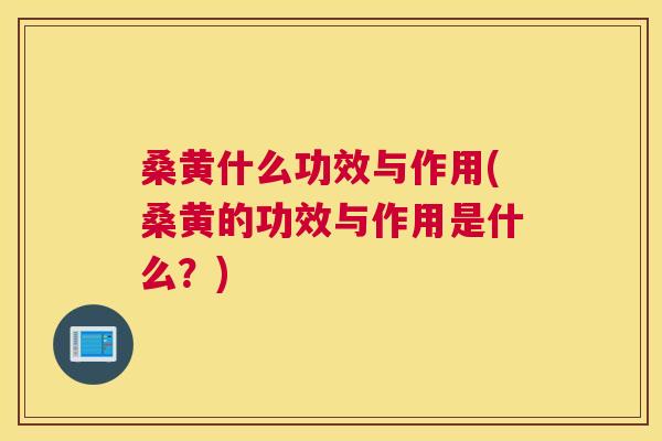桑黄什么功效与作用(桑黄的功效与作用是什么?) 桑黄什么功效与作用(桑黄的功效与作用是什么?)