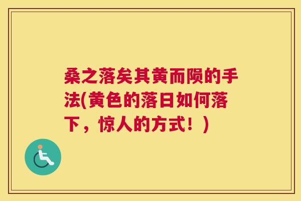 桑之落矣其黄而陨的手法(黄色的落日如何落下,惊人的方式!) 桑之落矣其黄而陨的手法(黄色的落日如何落下,惊人的方式!)