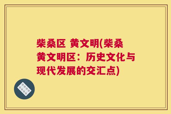柴桑区 黄文明(柴桑黄文明区:历史文化与现代发展的交汇点) 柴桑区 黄文明(柴桑黄文明区:历史文化与现代发展的交汇点)