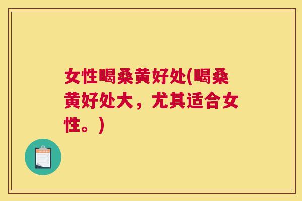 女性喝桑黄好处(喝桑黄好处大,尤其适合女性。) 女性喝桑黄好处(喝桑黄好处大,尤其适合女性。)