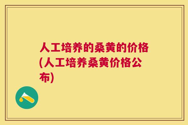 人工培养的桑黄的价格(人工培养桑黄价格公布) 人工培养的桑黄的价格(人工培养桑黄价格公布)