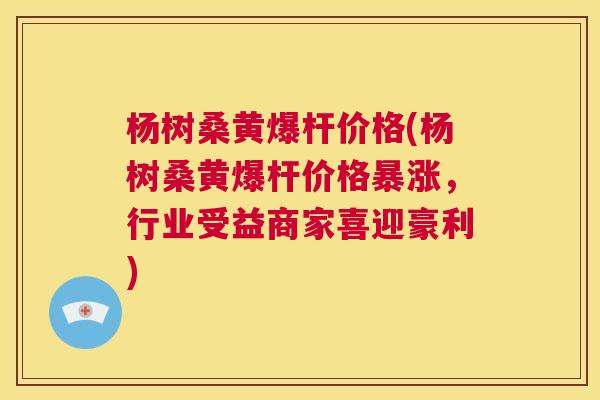 杨树桑黄爆杆价格(杨树桑黄爆杆价格暴涨,行业受益商家喜迎豪利) 杨树桑黄爆杆价格(杨树桑黄爆杆价格暴涨,行业受益商家喜迎豪利)