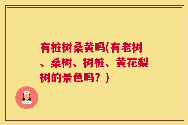 有桩树桑黄吗(有老树、桑树、树桩、黄花梨树的景色吗?) 有桩树桑黄吗(有老树、桑树、树桩、黄花梨树的景色吗?)