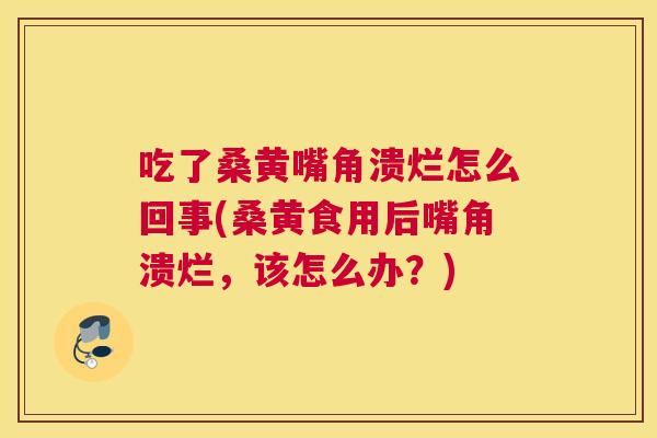 吃了桑黄嘴角溃烂怎么回事(桑黄食用后嘴角溃烂,该怎么办?) 吃了桑黄嘴角溃烂怎么回事(桑黄食用后嘴角溃烂,该怎么办?)