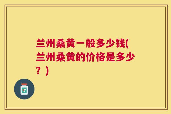 兰州桑黄一般多少钱(兰州桑黄的价格是多少?) 兰州桑黄一般多少钱(兰州桑黄的价格是多少?)