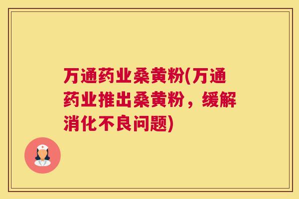 万通药业桑黄粉(万通药业推出桑黄粉,缓解问题) 万通药业桑黄粉(万通药业推出桑黄粉,缓解问题)