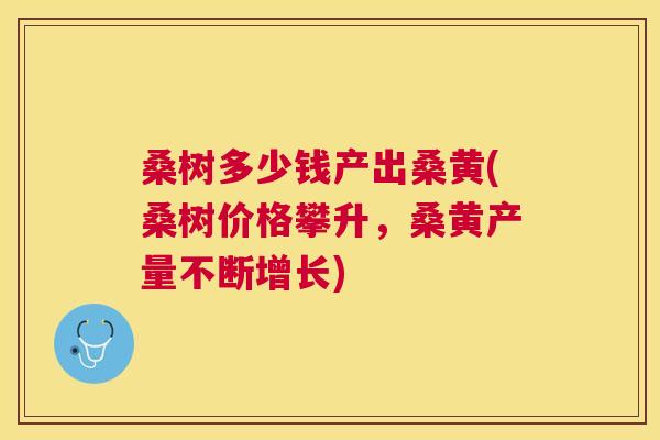 桑树多少钱产出桑黄(桑树价格攀升,桑黄产量不断增长) 桑树多少钱产出桑黄(桑树价格攀升,桑黄产量不断增长)