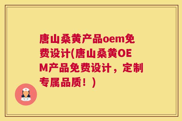 唐山桑黄产品oem免费设计(唐山桑黄OEM产品免费设计,定制专属品质!) 唐山桑黄产品oem免费设计(唐山桑黄OEM产品免费设计,定制专属品质!)