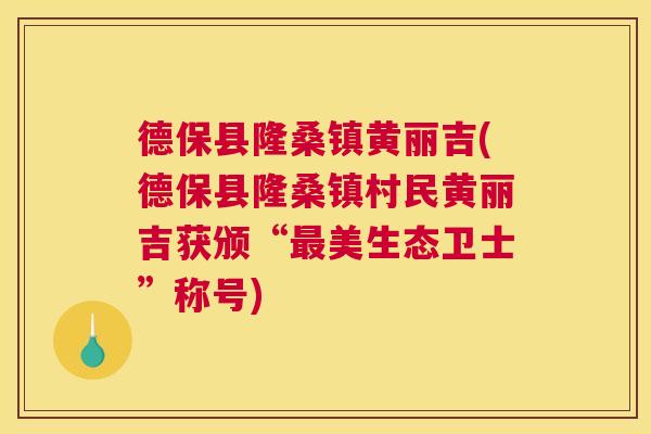 德保县隆桑镇黄丽吉(德保县隆桑镇村民黄丽吉获颁“美生态卫士”称号) 德保县隆桑镇黄丽吉(德保县隆桑镇村民黄丽吉获颁“美生态卫士”称号)