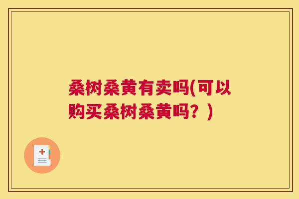 桑树桑黄有卖吗(可以购买桑树桑黄吗?) 桑树桑黄有卖吗(可以购买桑树桑黄吗?)