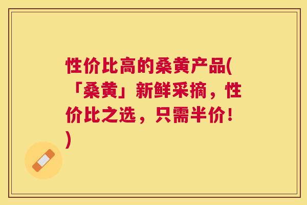 性价比高的桑黄产品(「桑黄」新鲜采摘,性价比之选,只需半价!) 性价比高的桑黄产品(「桑黄」新鲜采摘,性价比之选,只需半价!)