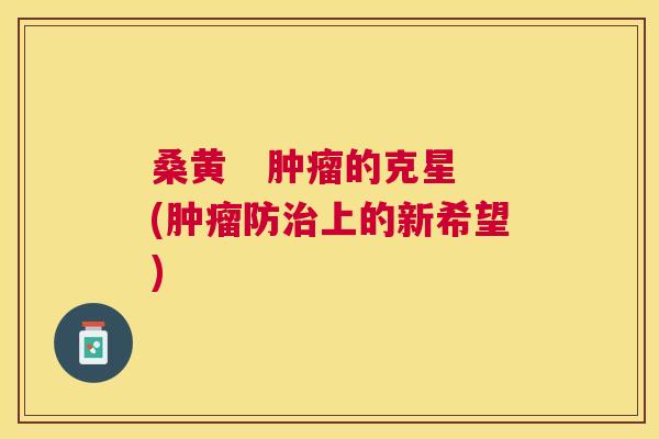 桑黄 的克星(防上的新希望) 桑黄 的克星(防上的新希望)