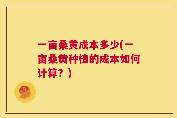 一亩桑黄成本多少(一亩桑黄种植的成本如何计算?) 一亩桑黄成本多少(一亩桑黄种植的成本如何计算?)