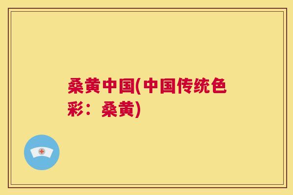 桑黄中国(中国传统色彩:桑黄) 桑黄中国(中国传统色彩:桑黄)