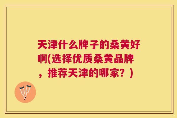 天津什么牌子的桑黄好啊(选择优质桑黄品牌,推荐天津的哪家?) 天津什么牌子的桑黄好啊(选择优质桑黄品牌,推荐天津的哪家?)