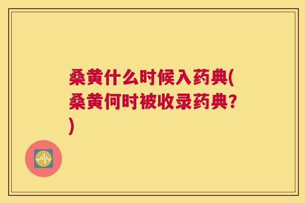 桑黄什么时候入药典(桑黄何时被收录药典?) 桑黄什么时候入药典(桑黄何时被收录药典?)