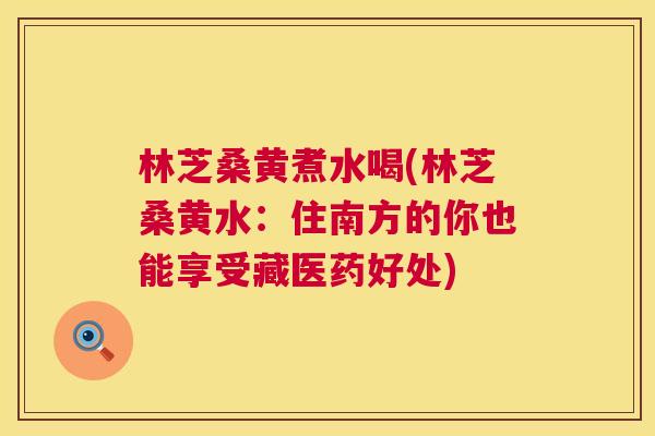 林芝桑黄煮水喝(林芝桑黄水:住南方的你也能享受藏医药好处) 林芝桑黄煮水喝(林芝桑黄水:住南方的你也能享受藏医药好处)