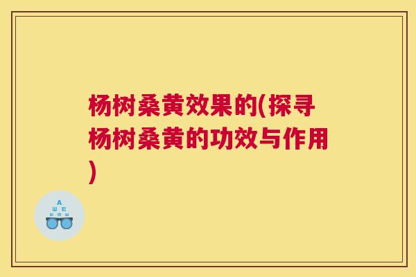杨树桑黄效果的(探寻杨树桑黄的功效与作用) 杨树桑黄效果的(探寻杨树桑黄的功效与作用)