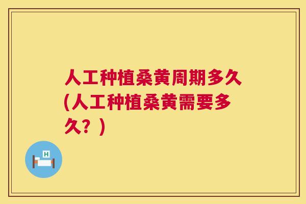 人工种植桑黄周期多久(人工种植桑黄需要多久?) 人工种植桑黄周期多久(人工种植桑黄需要多久?)