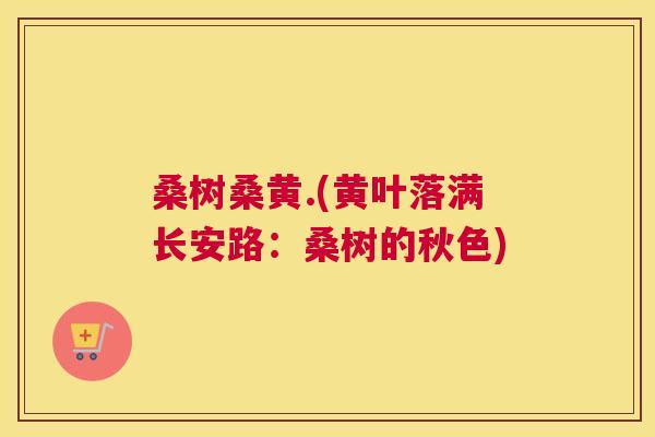 桑树桑黄.(黄叶落满长安路:桑树的秋色) 桑树桑黄.(黄叶落满长安路:桑树的秋色)