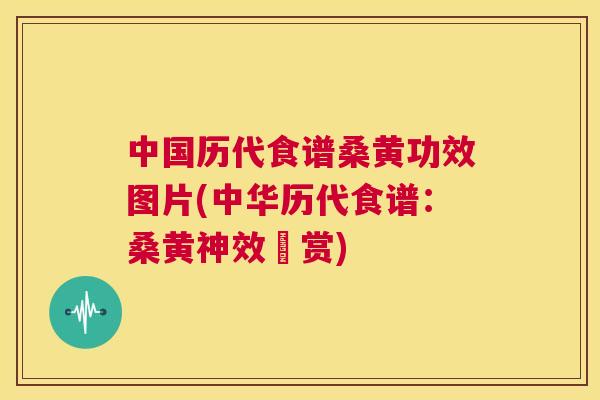 中国历代食谱桑黄功效图片(中华历代食谱:桑黄神效圖赏) 中国历代食谱桑黄功效图片(中华历代食谱:桑黄神效圖赏)