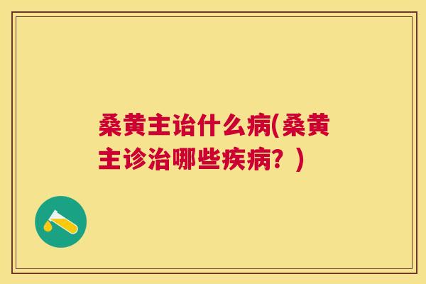 桑黄主诒什么(桑黄主诊哪些?) 桑黄主诒什么(桑黄主诊哪些?)