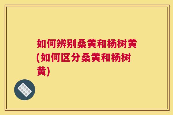 如何辨别桑黄和杨树黄(如何区分桑黄和杨树黄) 如何辨别桑黄和杨树黄(如何区分桑黄和杨树黄)