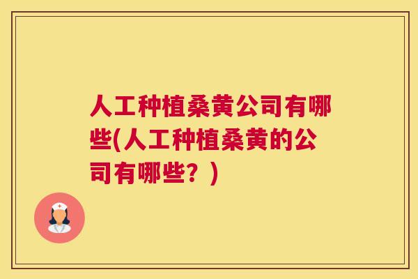 人工种植桑黄公司有哪些(人工种植桑黄的公司有哪些?) 人工种植桑黄公司有哪些(人工种植桑黄的公司有哪些?)