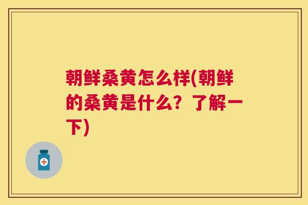 朝鲜桑黄怎么样(朝鲜的桑黄是什么?了解一下) 朝鲜桑黄怎么样(朝鲜的桑黄是什么?了解一下)