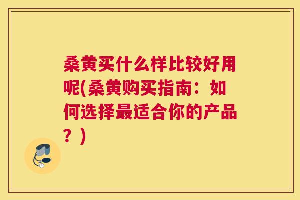 桑黄买什么样比较好用呢(桑黄购买指南:如何选择适合你的产品?) 桑黄买什么样比较好用呢(桑黄购买指南:如何选择适合你的产品?)