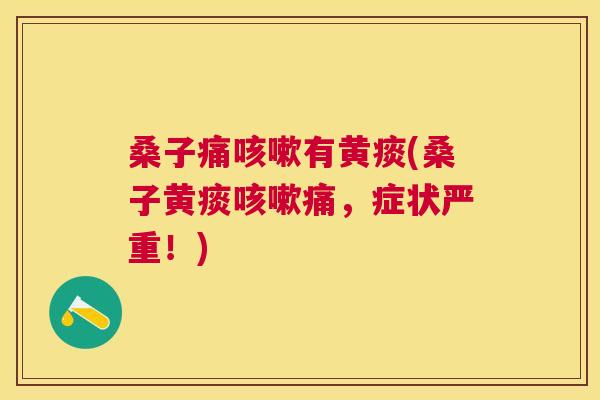 桑子痛有黄痰(桑子黄痰痛,症状严重!) 桑子痛有黄痰(桑子黄痰痛,症状严重!)