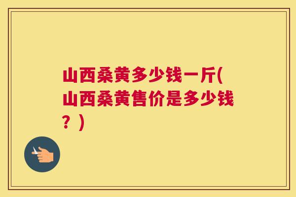 山西桑黄多少钱一斤(山西桑黄售价是多少钱?) 山西桑黄多少钱一斤(山西桑黄售价是多少钱?)