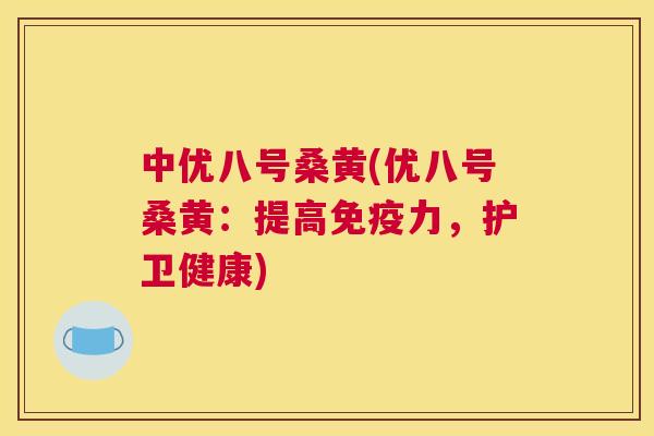 中优八号桑黄(优八号桑黄：提高力，护卫健康)