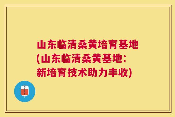 山东临清桑黄培育基地(山东临清桑黄基地:新培育技术助力丰收) 山东临清桑黄培育基地(山东临清桑黄基地:新培育技术助力丰收)