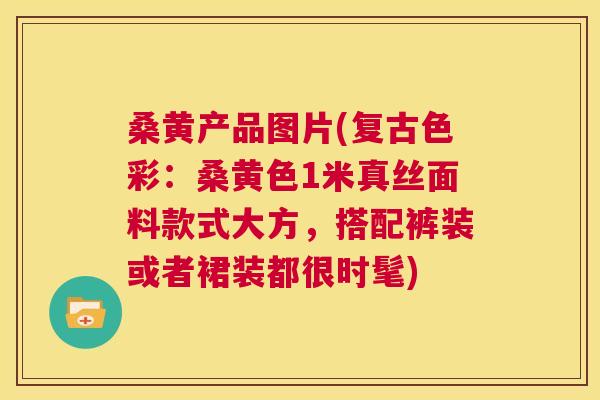 桑黄产品图片(复古色彩:桑黄色1米真丝面料款式大方,搭配裤装或者裙装都很时髦) 桑黄产品图片(复古色彩:桑黄色1米真丝面料款式大方,搭配裤装或者裙装都很时髦)