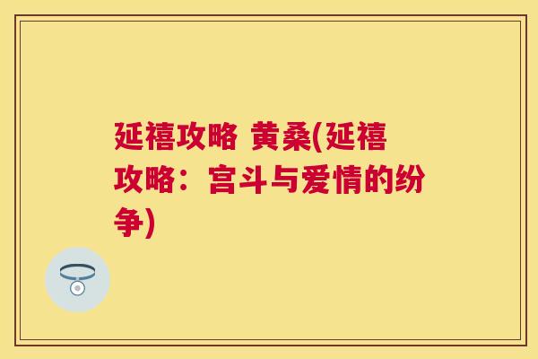 延禧攻略 黄桑(延禧攻略:宫斗与爱情的纷争) 延禧攻略 黄桑(延禧攻略:宫斗与爱情的纷争)