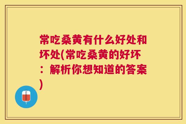 常吃桑黄有什么好处和坏处(常吃桑黄的好坏:解析你想知道的答案) 常吃桑黄有什么好处和坏处(常吃桑黄的好坏:解析你想知道的答案)